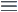 Three lines icon, representing a "handle" that can be used to change the order of an item in a list.